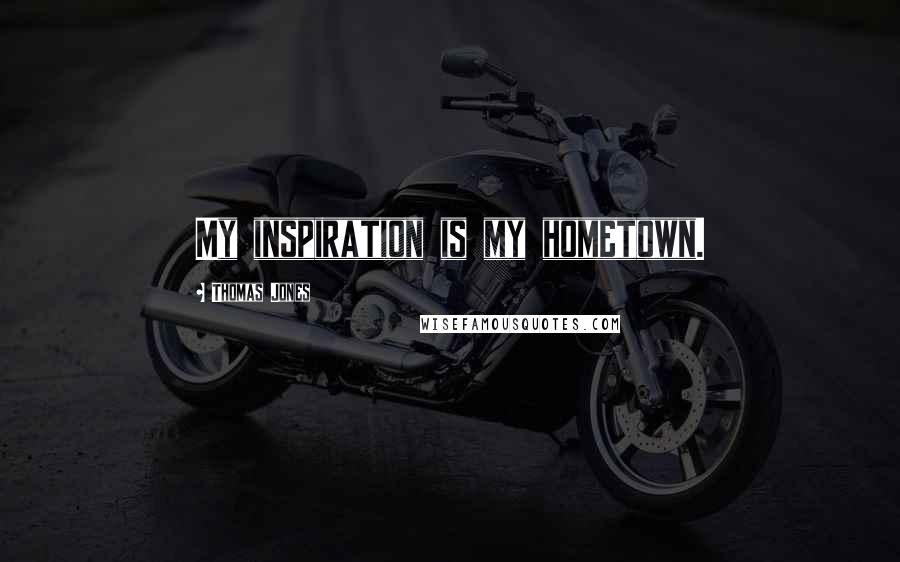 Thomas Jones Quotes: My inspiration is my hometown.