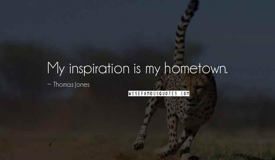 Thomas Jones Quotes: My inspiration is my hometown.
