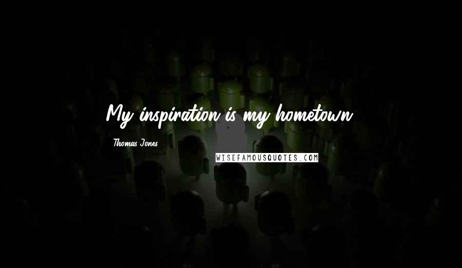 Thomas Jones Quotes: My inspiration is my hometown.