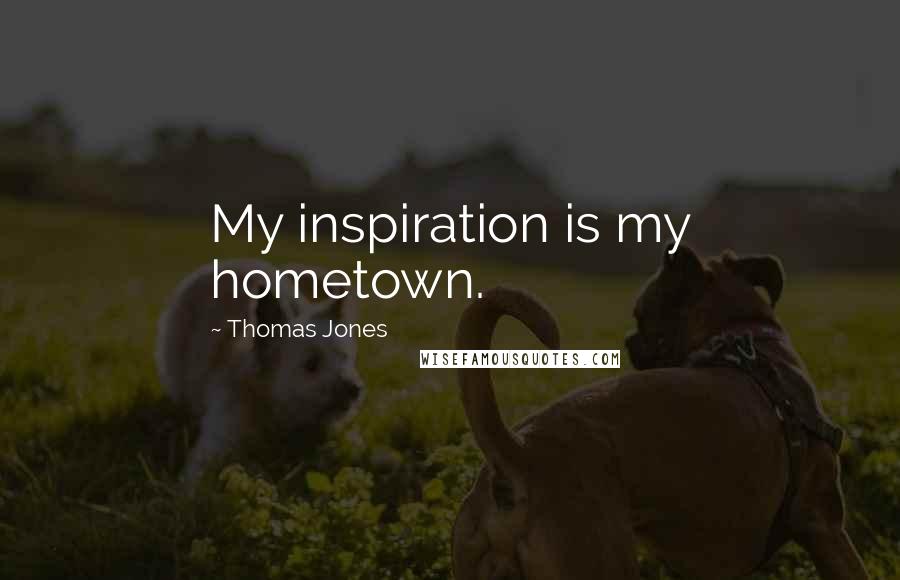 Thomas Jones Quotes: My inspiration is my hometown.