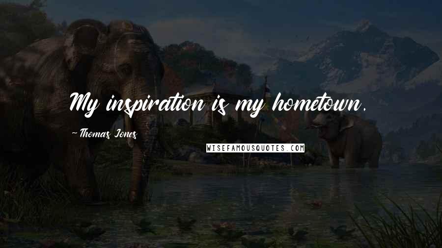Thomas Jones Quotes: My inspiration is my hometown.