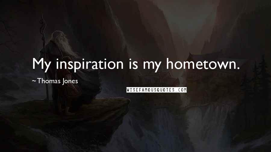 Thomas Jones Quotes: My inspiration is my hometown.