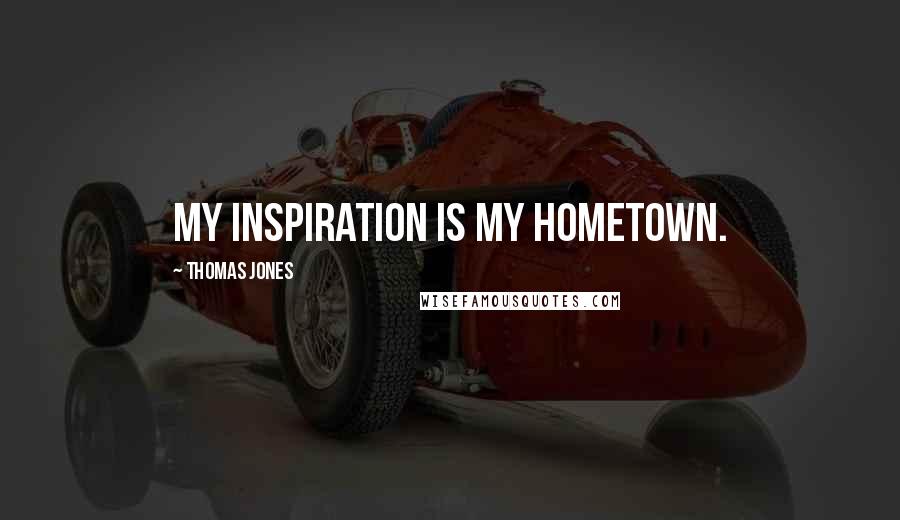 Thomas Jones Quotes: My inspiration is my hometown.