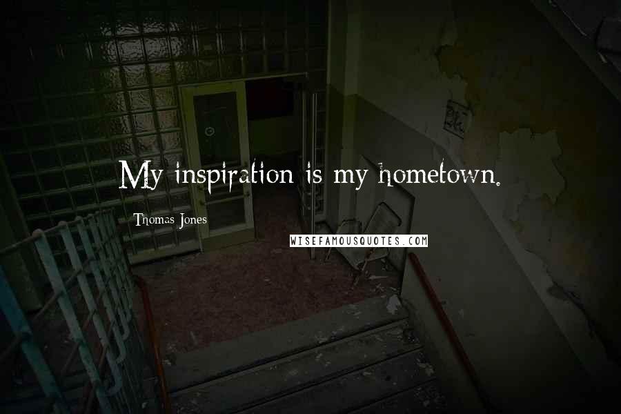 Thomas Jones Quotes: My inspiration is my hometown.