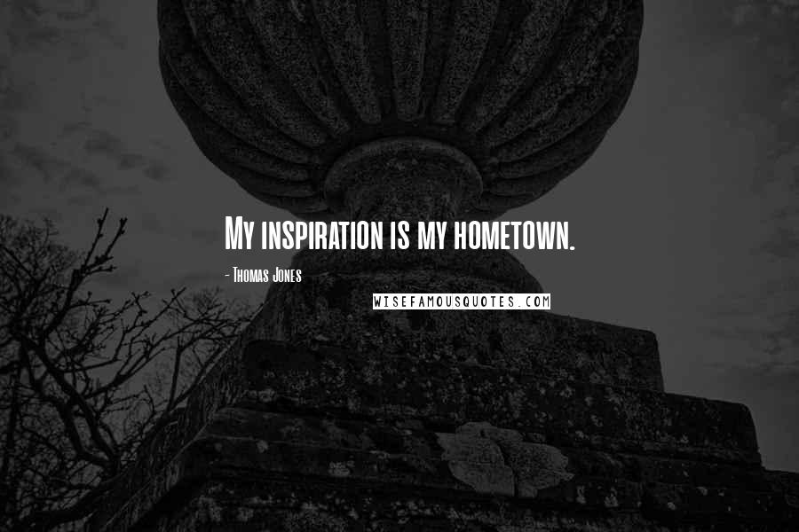 Thomas Jones Quotes: My inspiration is my hometown.