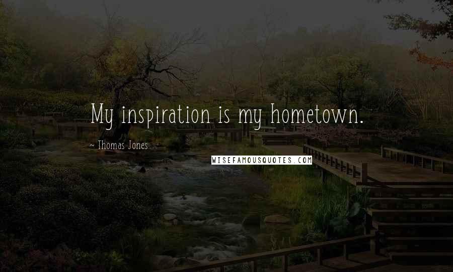 Thomas Jones Quotes: My inspiration is my hometown.
