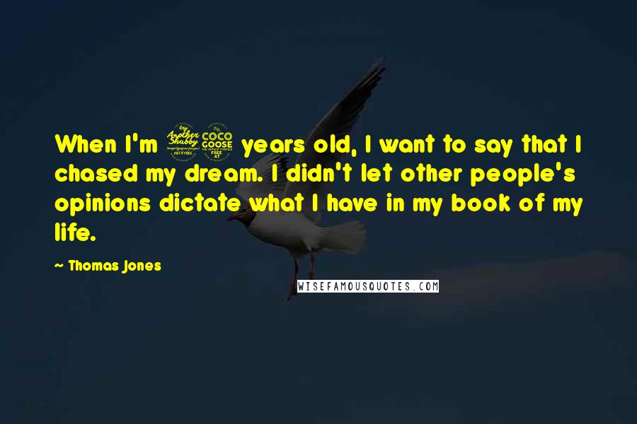 Thomas Jones Quotes: When I'm 75 years old, I want to say that I chased my dream. I didn't let other people's opinions dictate what I have in my book of my life.