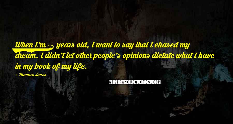 Thomas Jones Quotes: When I'm 75 years old, I want to say that I chased my dream. I didn't let other people's opinions dictate what I have in my book of my life.