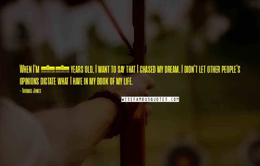 Thomas Jones Quotes: When I'm 75 years old, I want to say that I chased my dream. I didn't let other people's opinions dictate what I have in my book of my life.