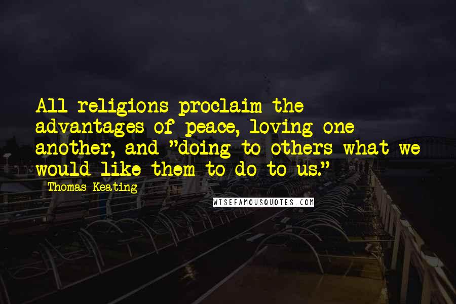 Thomas Keating Quotes: All religions proclaim the advantages of peace, loving one another, and "doing to others what we would like them to do to us."