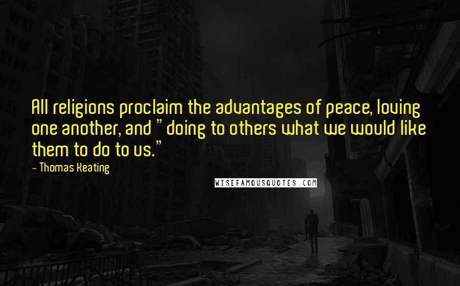 Thomas Keating Quotes: All religions proclaim the advantages of peace, loving one another, and "doing to others what we would like them to do to us."