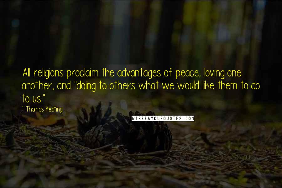 Thomas Keating Quotes: All religions proclaim the advantages of peace, loving one another, and "doing to others what we would like them to do to us."