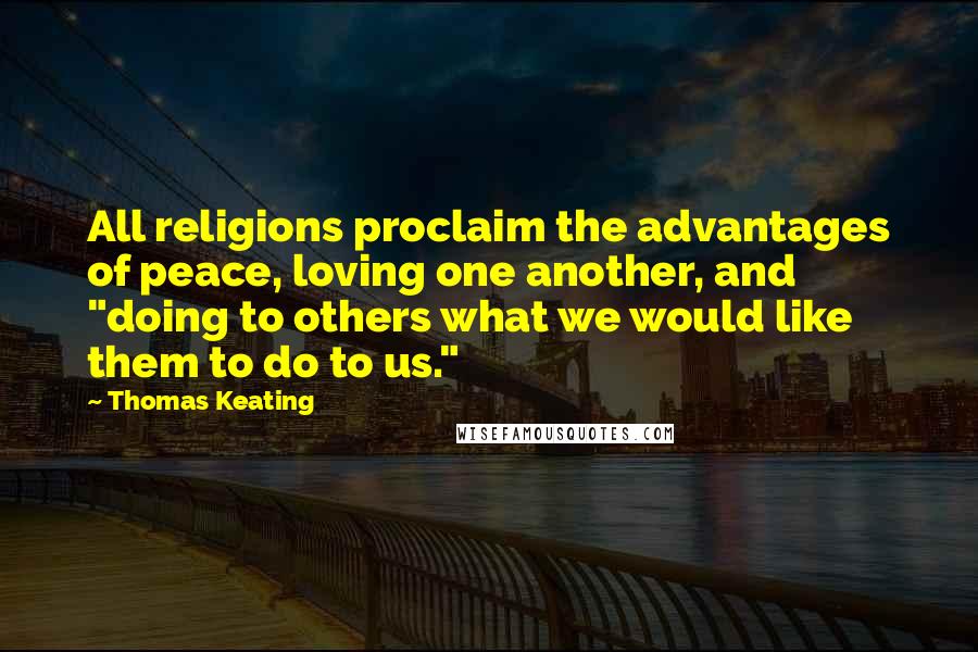 Thomas Keating Quotes: All religions proclaim the advantages of peace, loving one another, and "doing to others what we would like them to do to us."