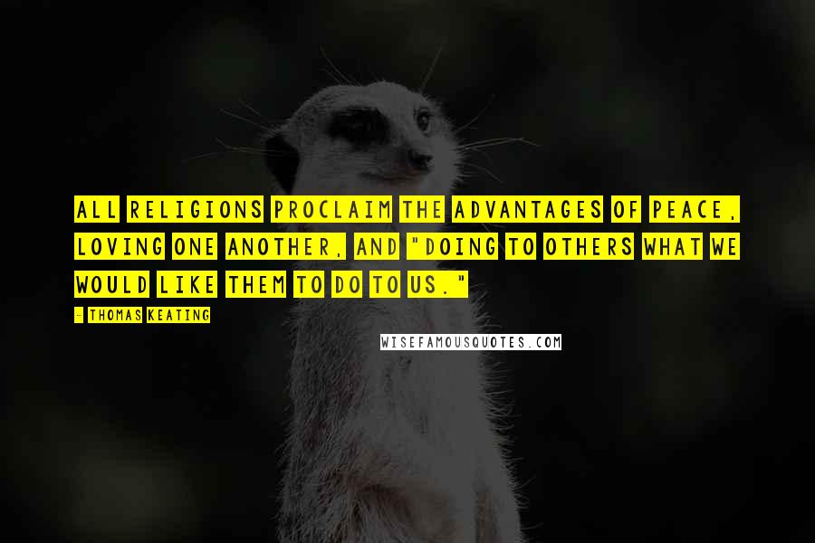 Thomas Keating Quotes: All religions proclaim the advantages of peace, loving one another, and "doing to others what we would like them to do to us."