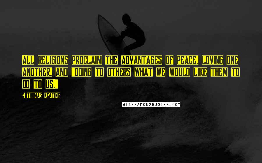 Thomas Keating Quotes: All religions proclaim the advantages of peace, loving one another, and "doing to others what we would like them to do to us."
