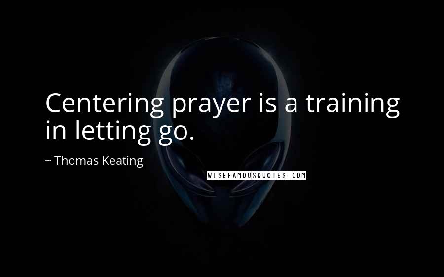 Thomas Keating Quotes: Centering prayer is a training in letting go.