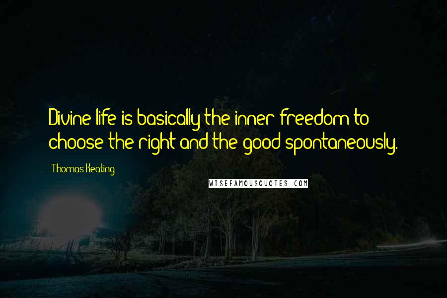 Thomas Keating Quotes: Divine life is basically the inner freedom to choose the right and the good spontaneously.