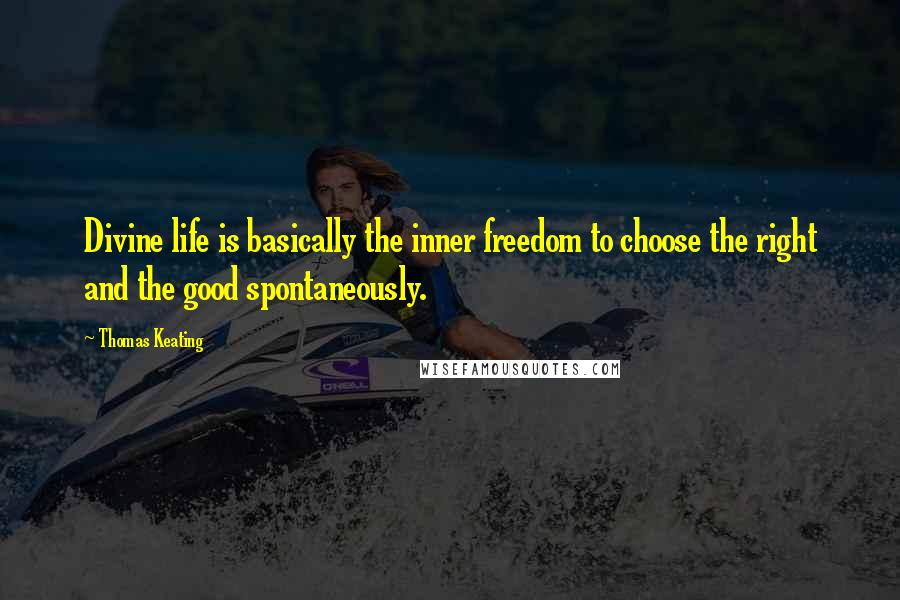 Thomas Keating Quotes: Divine life is basically the inner freedom to choose the right and the good spontaneously.