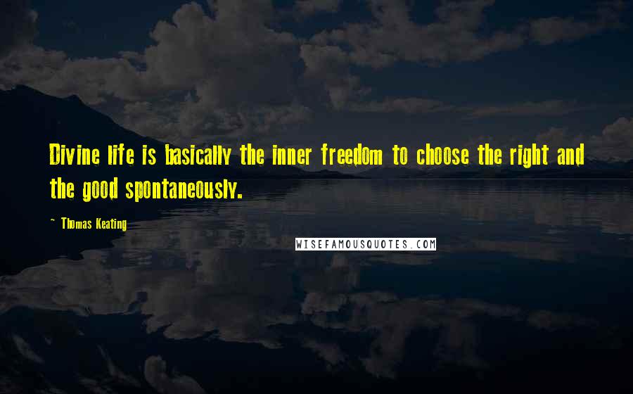 Thomas Keating Quotes: Divine life is basically the inner freedom to choose the right and the good spontaneously.