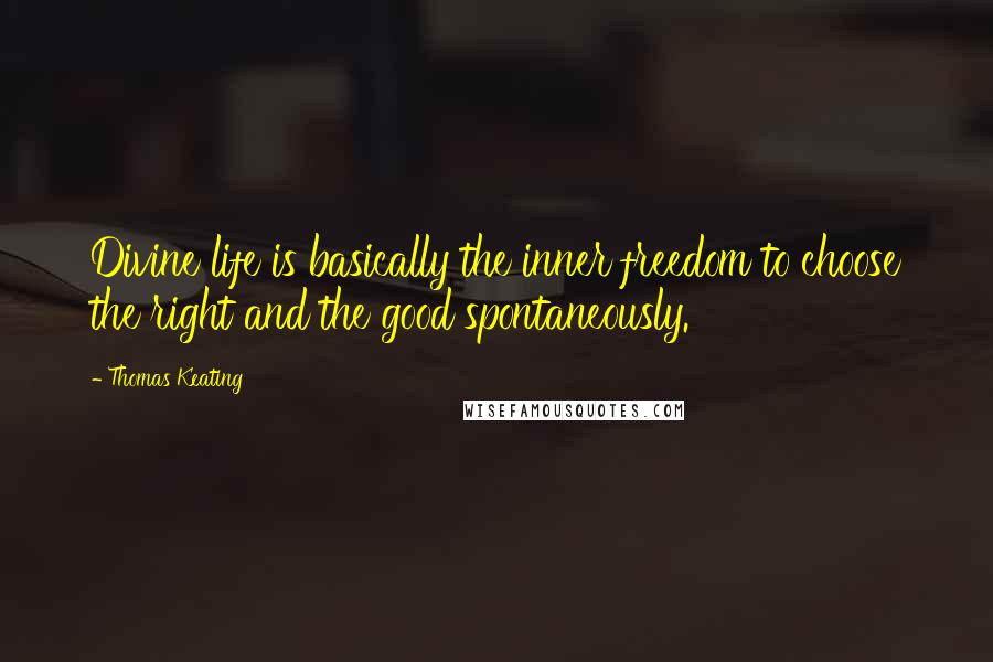 Thomas Keating Quotes: Divine life is basically the inner freedom to choose the right and the good spontaneously.