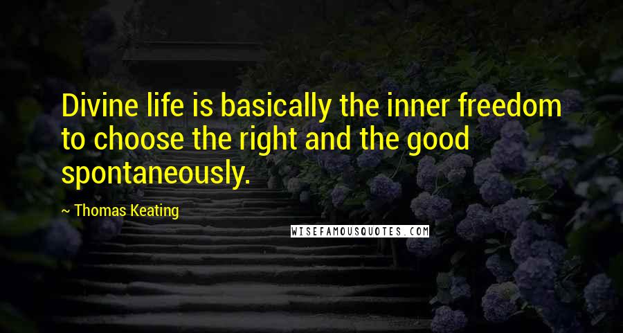 Thomas Keating Quotes: Divine life is basically the inner freedom to choose the right and the good spontaneously.