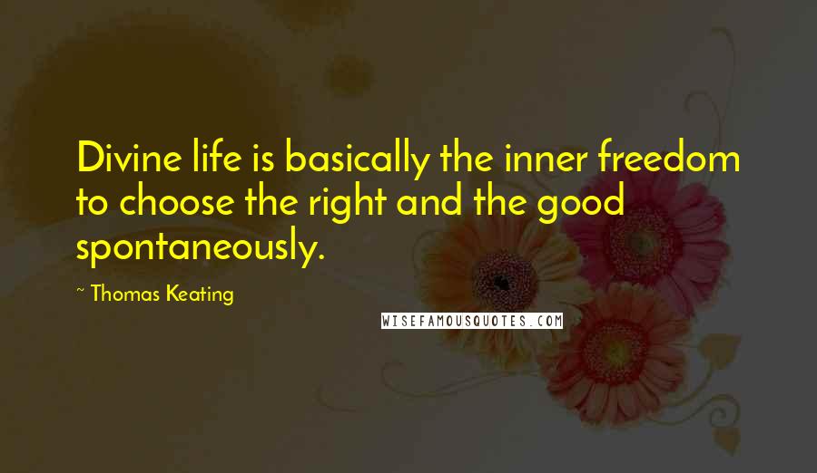 Thomas Keating Quotes: Divine life is basically the inner freedom to choose the right and the good spontaneously.