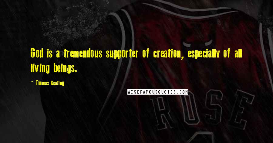 Thomas Keating Quotes: God is a tremendous supporter of creation, especially of all living beings.