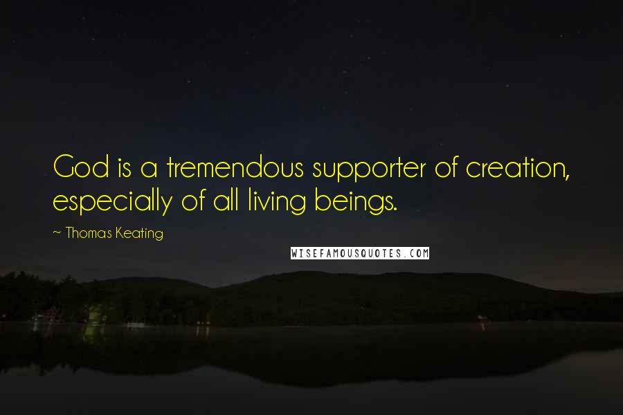 Thomas Keating Quotes: God is a tremendous supporter of creation, especially of all living beings.