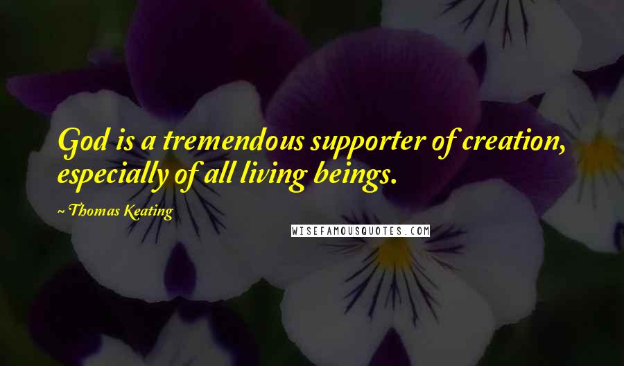Thomas Keating Quotes: God is a tremendous supporter of creation, especially of all living beings.