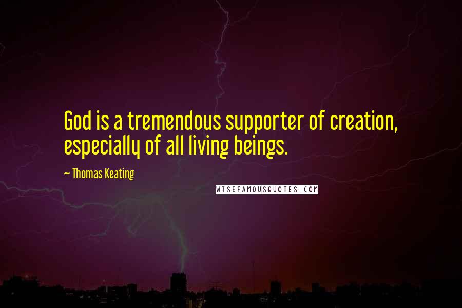 Thomas Keating Quotes: God is a tremendous supporter of creation, especially of all living beings.