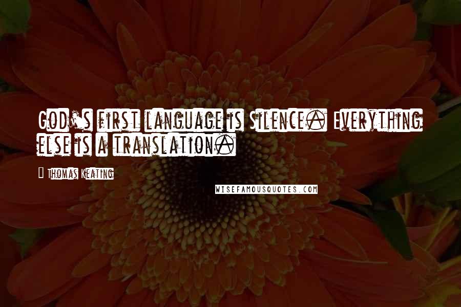 Thomas Keating Quotes: God's first language is Silence. Everything else is a translation.