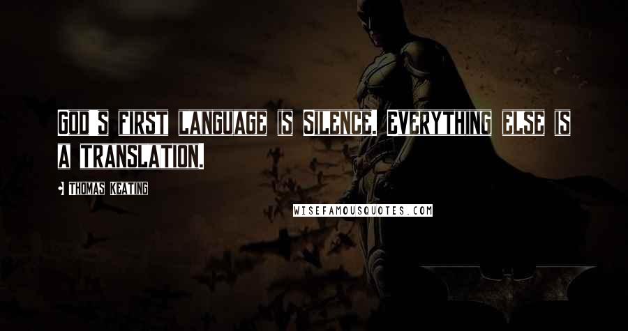 Thomas Keating Quotes: God's first language is Silence. Everything else is a translation.
