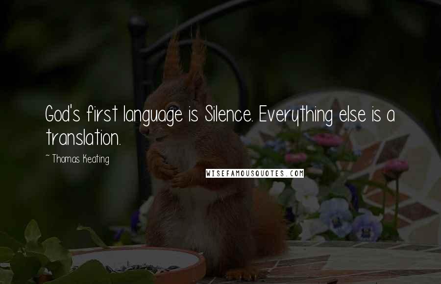 Thomas Keating Quotes: God's first language is Silence. Everything else is a translation.
