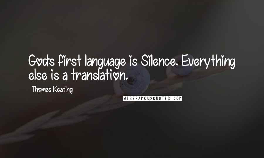 Thomas Keating Quotes: God's first language is Silence. Everything else is a translation.