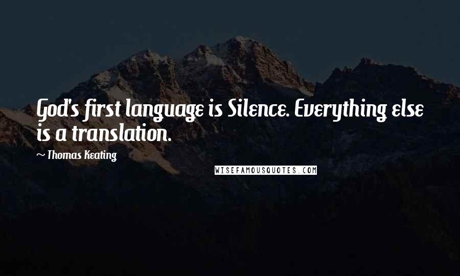 Thomas Keating Quotes: God's first language is Silence. Everything else is a translation.