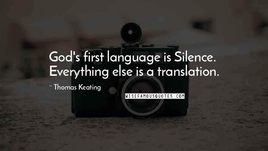 Thomas Keating Quotes: God's first language is Silence. Everything else is a translation.