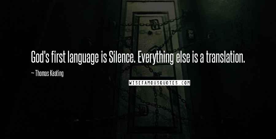 Thomas Keating Quotes: God's first language is Silence. Everything else is a translation.