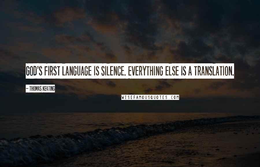 Thomas Keating Quotes: God's first language is Silence. Everything else is a translation.