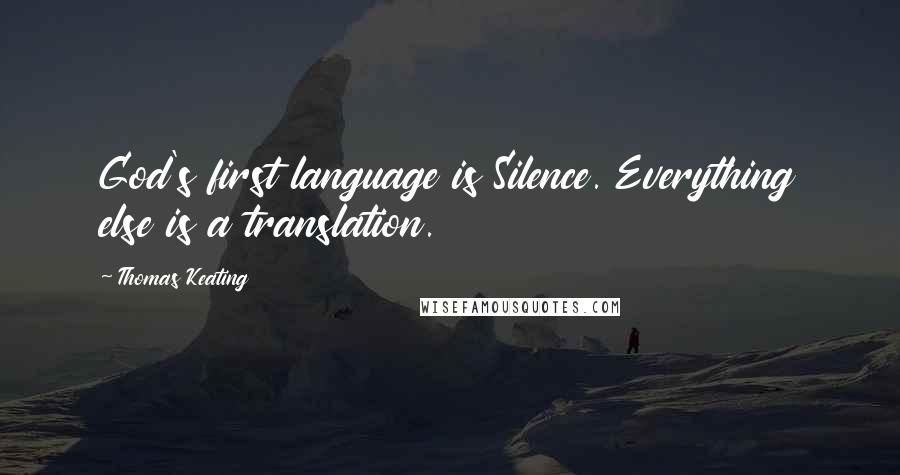 Thomas Keating Quotes: God's first language is Silence. Everything else is a translation.