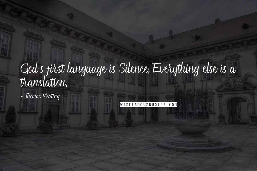 Thomas Keating Quotes: God's first language is Silence. Everything else is a translation.