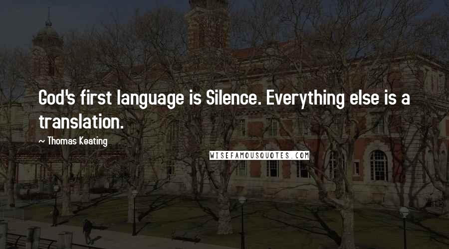 Thomas Keating Quotes: God's first language is Silence. Everything else is a translation.