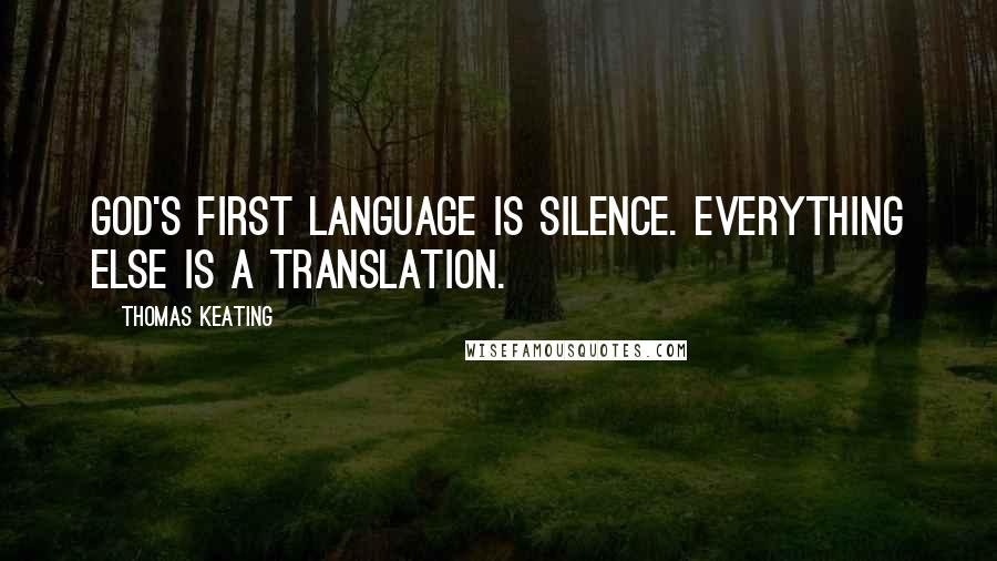 Thomas Keating Quotes: God's first language is Silence. Everything else is a translation.