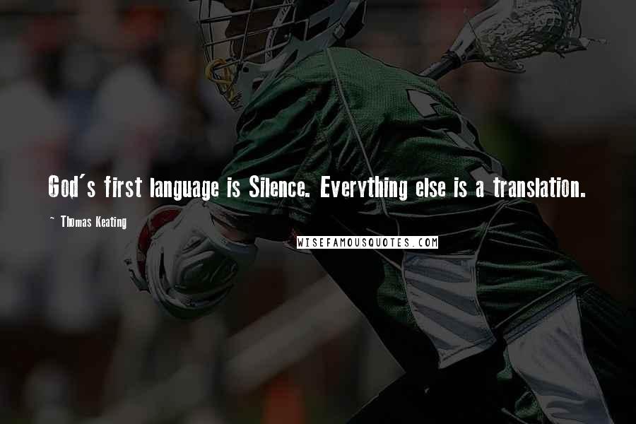 Thomas Keating Quotes: God's first language is Silence. Everything else is a translation.