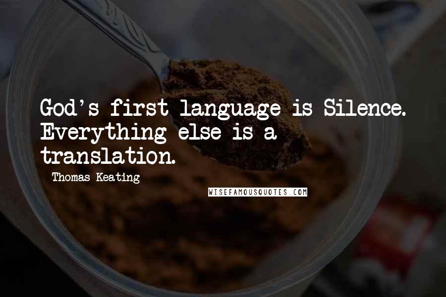 Thomas Keating Quotes: God's first language is Silence. Everything else is a translation.