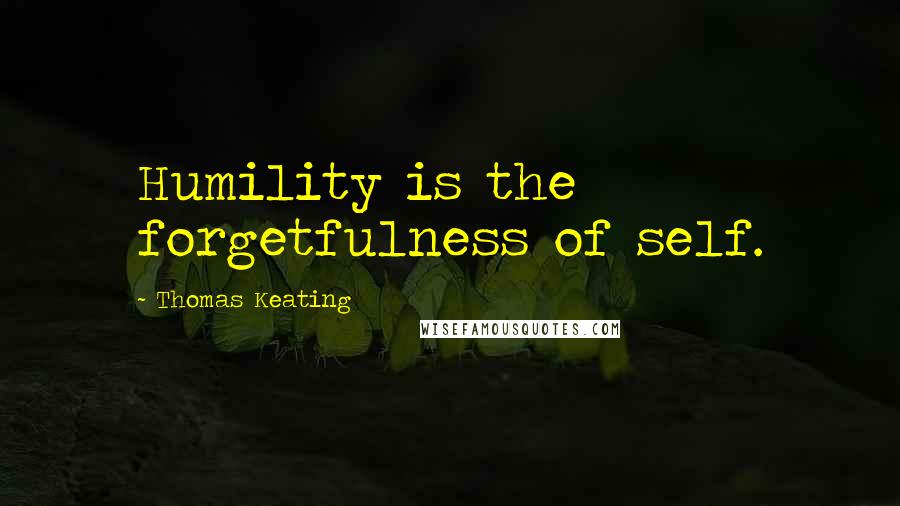Thomas Keating Quotes: Humility is the forgetfulness of self.