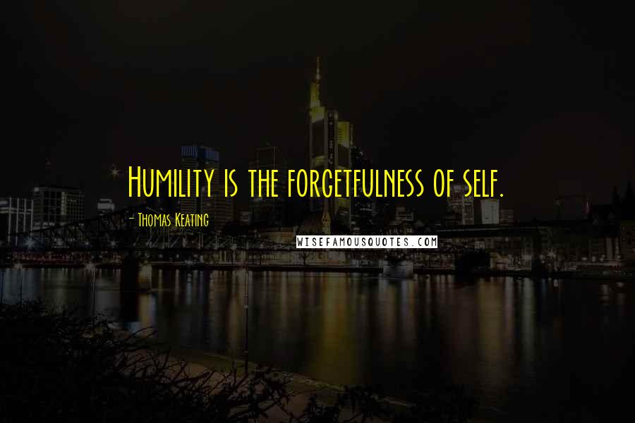 Thomas Keating Quotes: Humility is the forgetfulness of self.