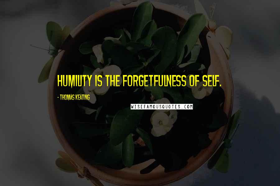 Thomas Keating Quotes: Humility is the forgetfulness of self.