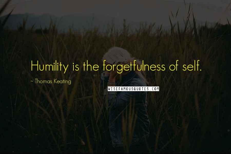 Thomas Keating Quotes: Humility is the forgetfulness of self.