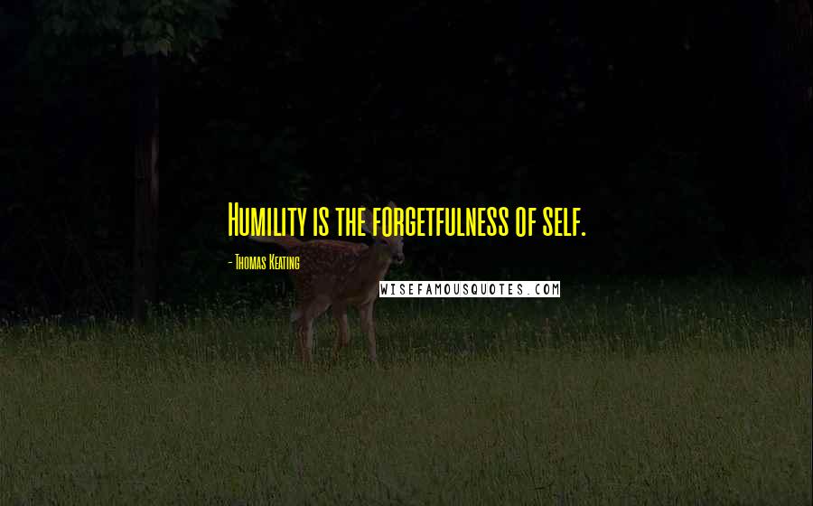 Thomas Keating Quotes: Humility is the forgetfulness of self.
