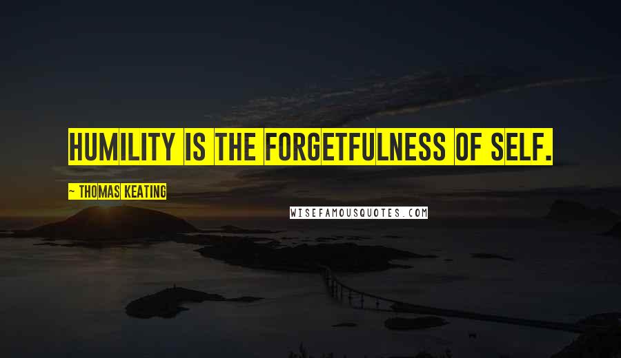 Thomas Keating Quotes: Humility is the forgetfulness of self.